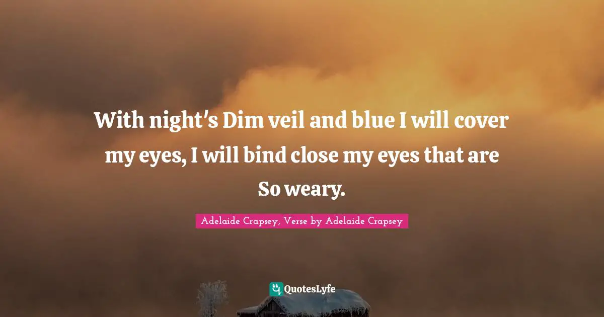 Sleeping Quotes: "With night's Dim veil and blue I will cover my eyes, I will bind close my eyes that are So weary."