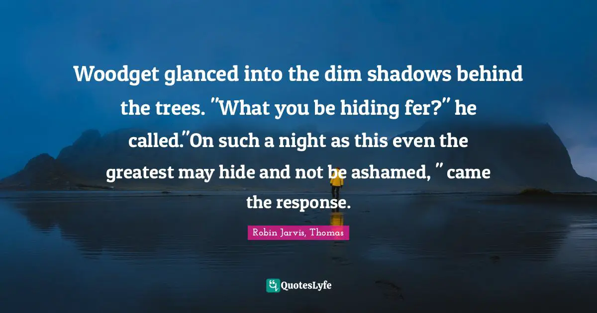 Woodget glanced into the dim shadows behind the trees. "What you be hiding fer?" he called."On such a night as this even the greatest may hide and not be ashamed, " came the response.