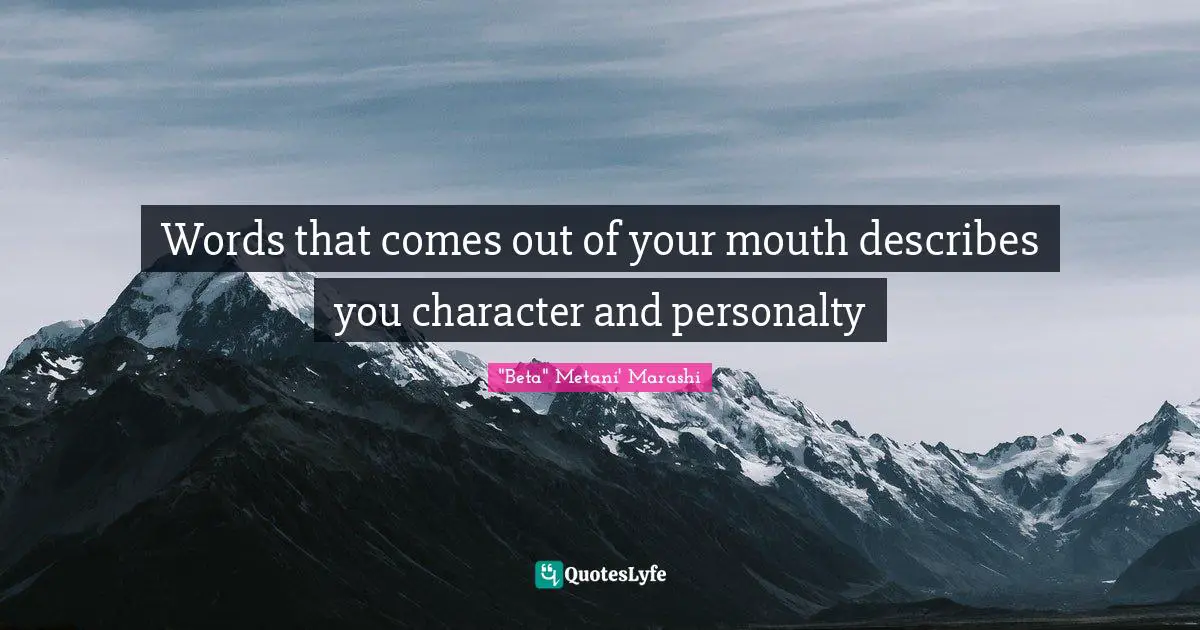 Words that comes out of your mouth describes you character and personalty