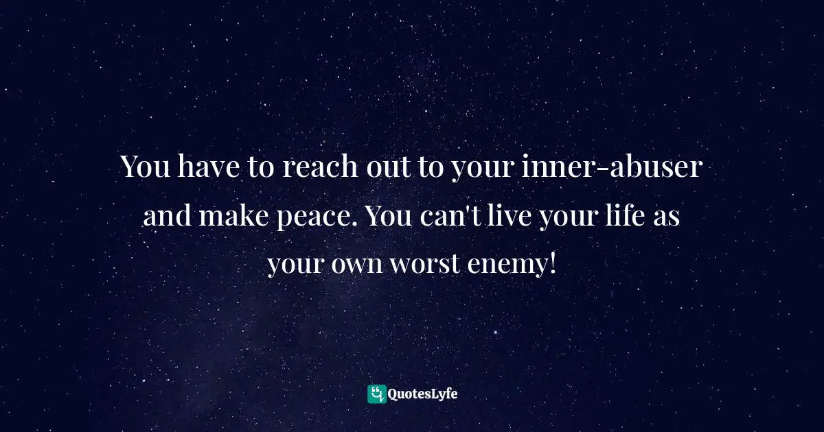 You have to reach out to your inner-abuser and make peace. You can't live your life as your own worst enemy!
