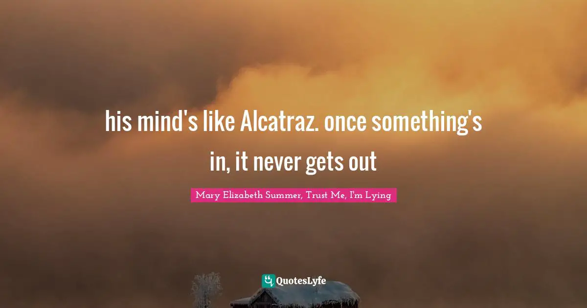his mind's like Alcatraz. once something's in, it never gets out