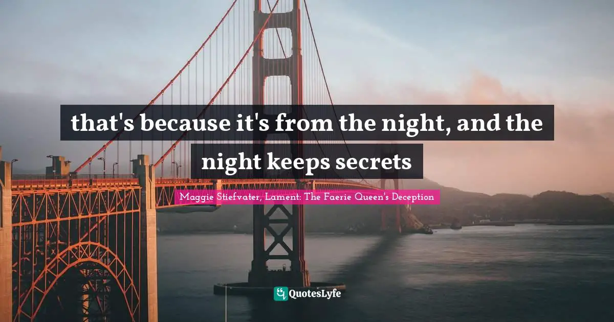 that's because it's from the night, and the night keeps secrets