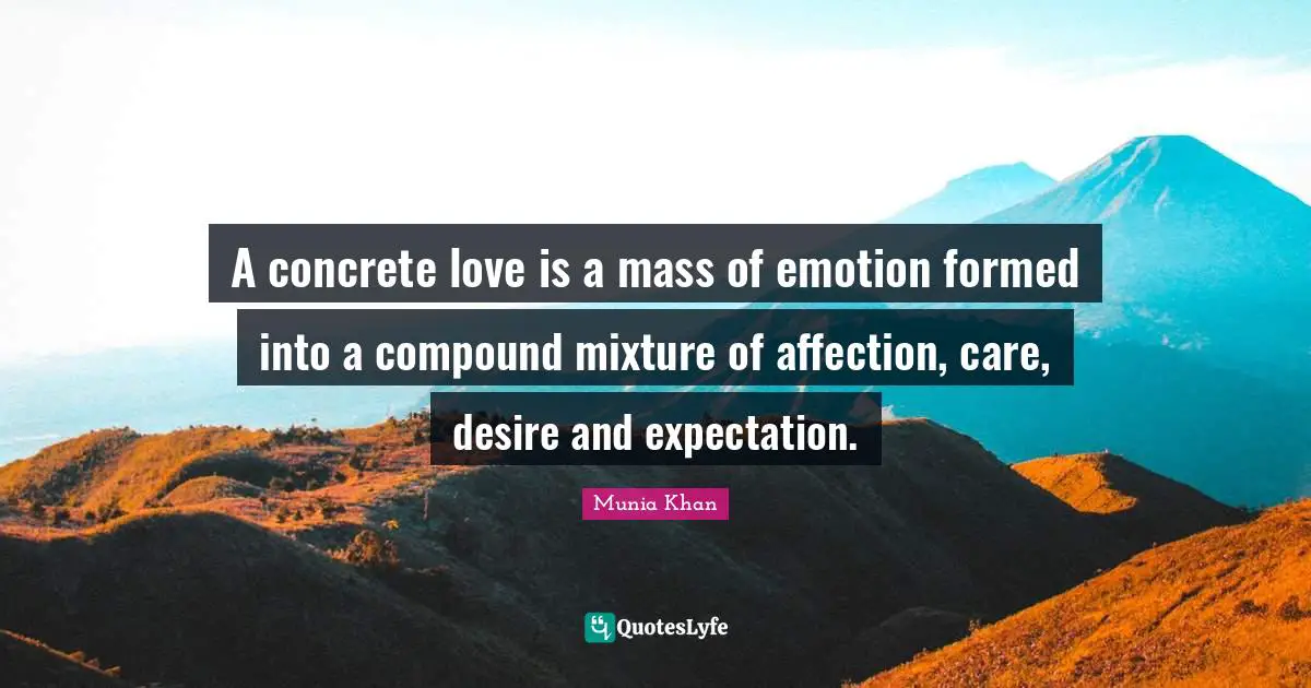 A concrete love is a mass of emotion formed into a compound mixture of affection, care, desire and expectation.