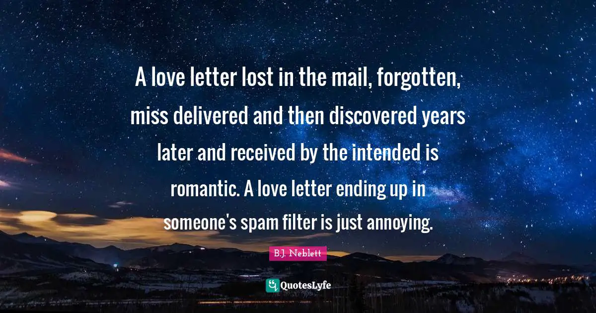 A love letter lost in the mail, forgotten, miss delivered and then discovered years later and received by the intended is romantic. A love letter ending up in someone's spam filter is just annoying.