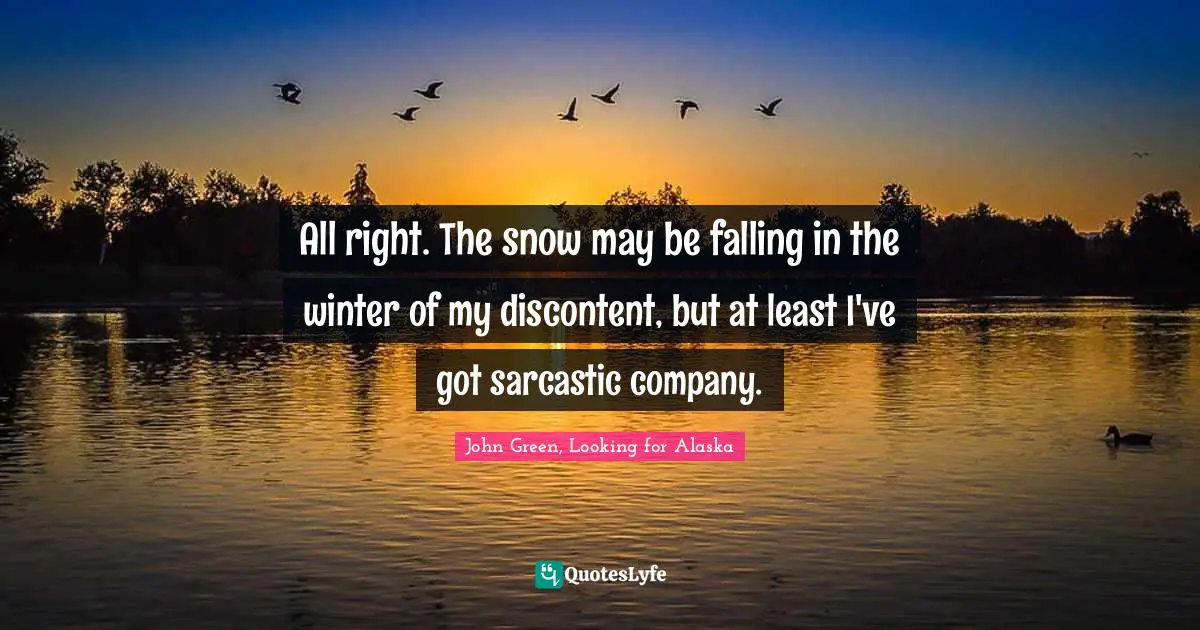 All right. The snow may be falling in the winter of my discontent, but at least I've got sarcastic company.