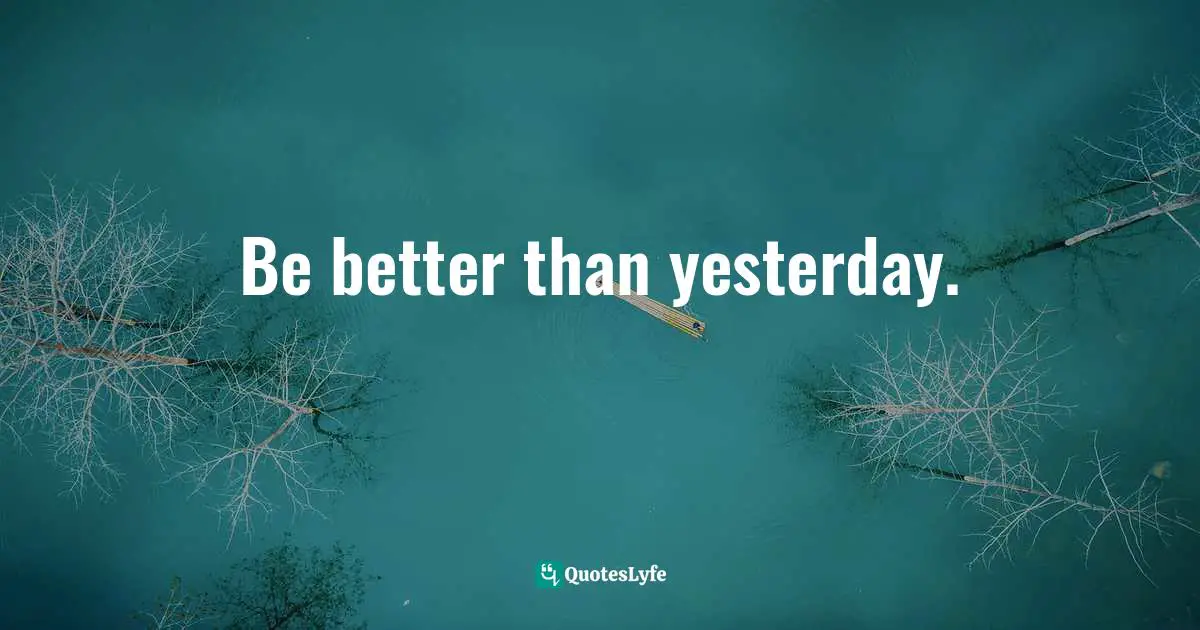 Be better than yesterday.