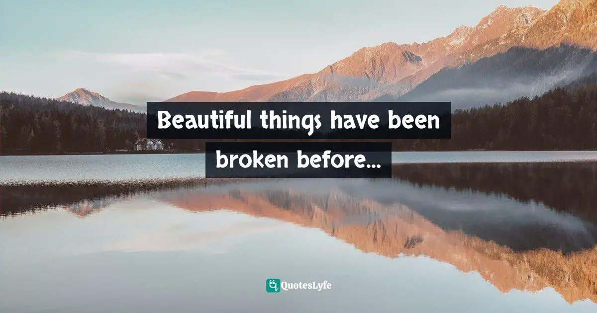 Beautiful things have been broken before…