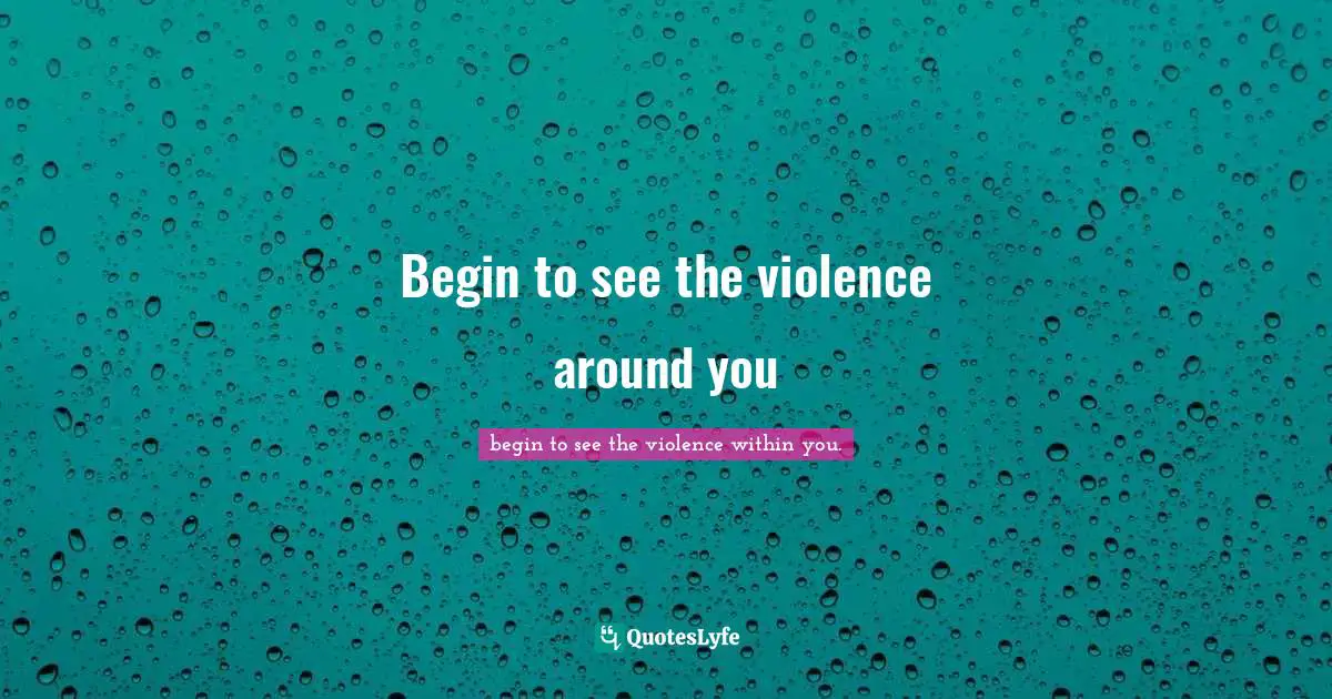 Begin to see the violence around you