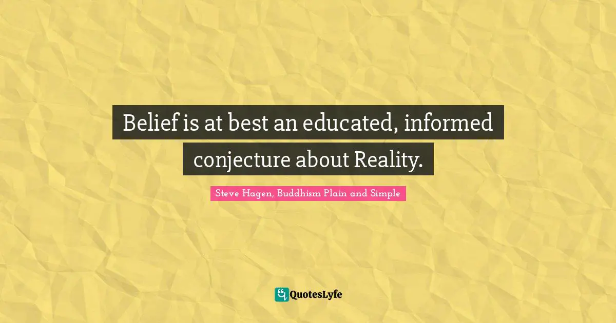 Steve Hagen, Buddhism Plain And Simple Quotes: "Belief is at best an educated, informed conjecture about Reality."
