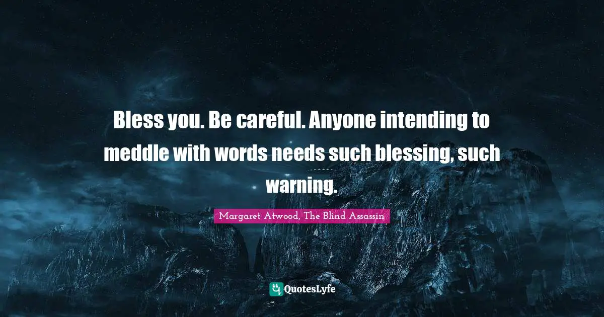Bless you. Be careful. Anyone intending to meddle with words needs such blessing, such warning.