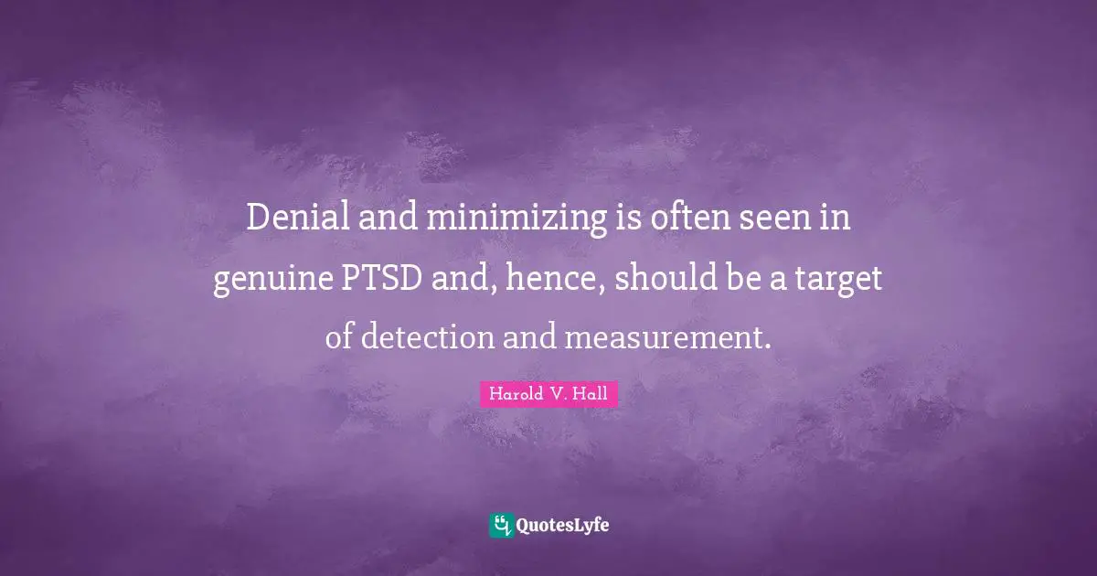 Health System Quotes: "Denial and minimizing is often seen in genuine PTSD and, hence, should be a target of detection and measurement."