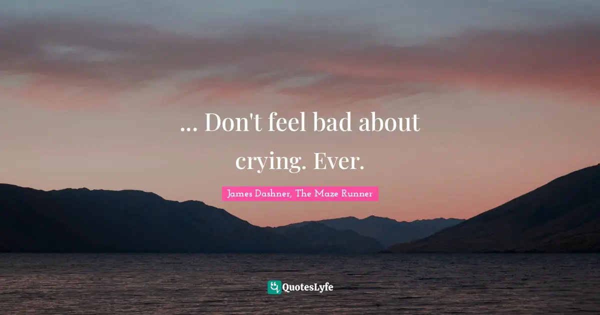 James Dashner, The Maze Runner Quotes: ... Don't feel bad about crying. Ever.