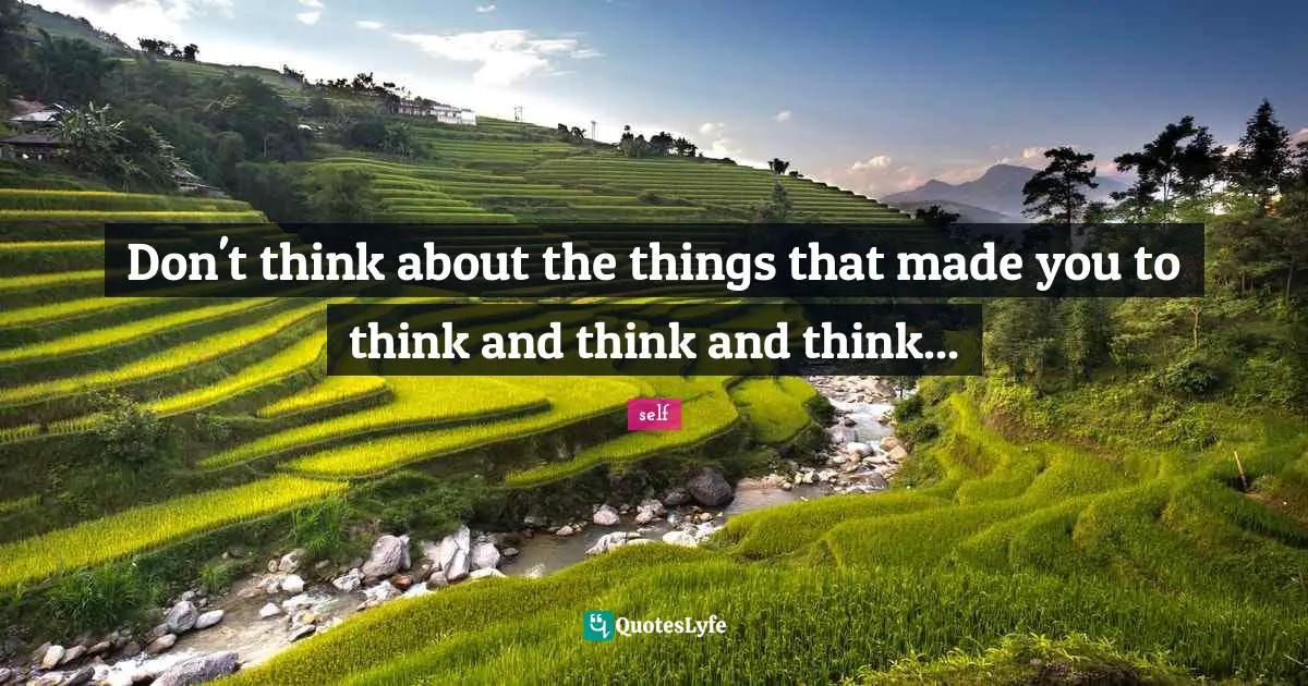 Don't think about the things that made you to think and think and think...