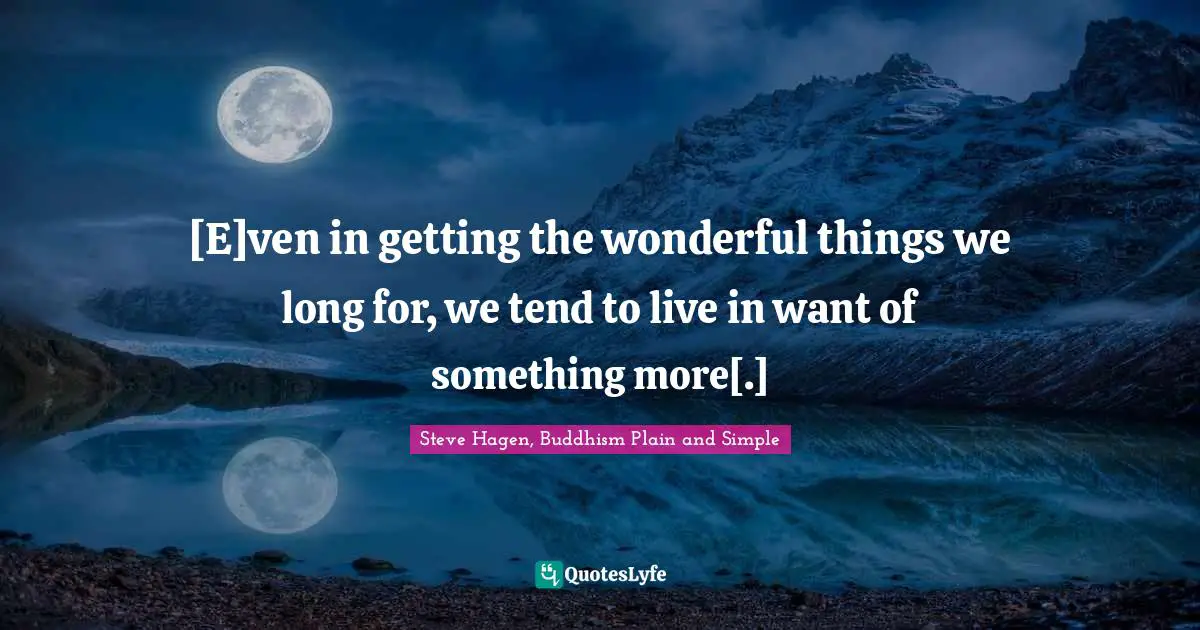 Steve Hagen, Buddhism Plain And Simple Quotes: "[E]ven in getting the wonderful things we long for, we tend to live in want of something more[.]"