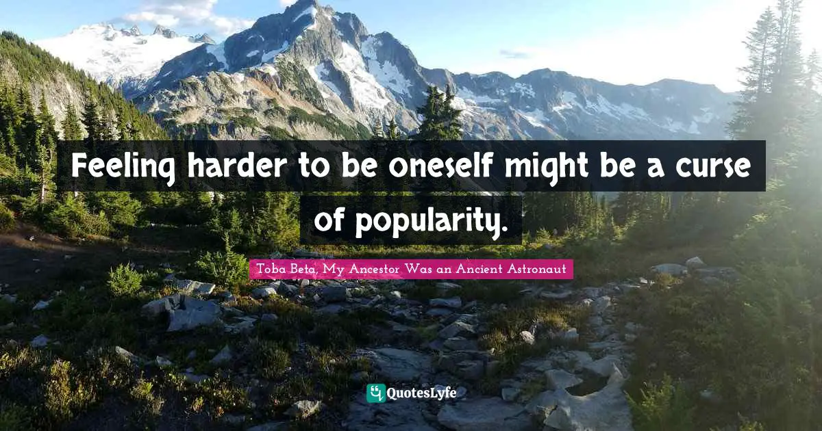 Feeling harder to be oneself might be a curse of popularity.