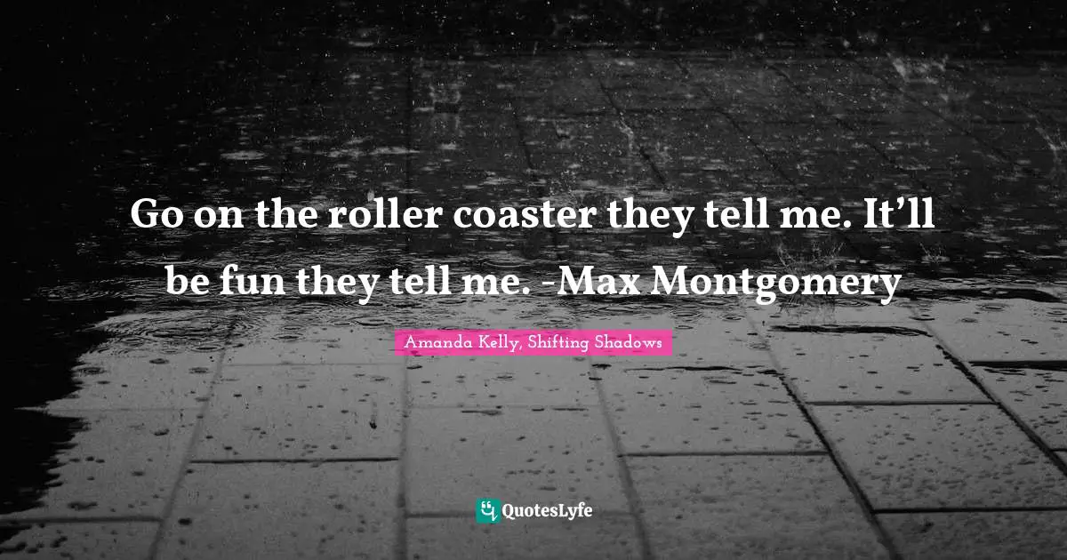 M. Shadows Quotes: "Go on the roller coaster they tell me. It’ll be fun they tell me. -Max Montgomery"