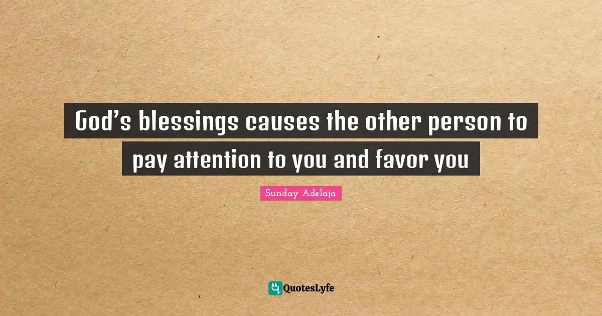 God’s blessings causes the other person to pay attention to you and favor you