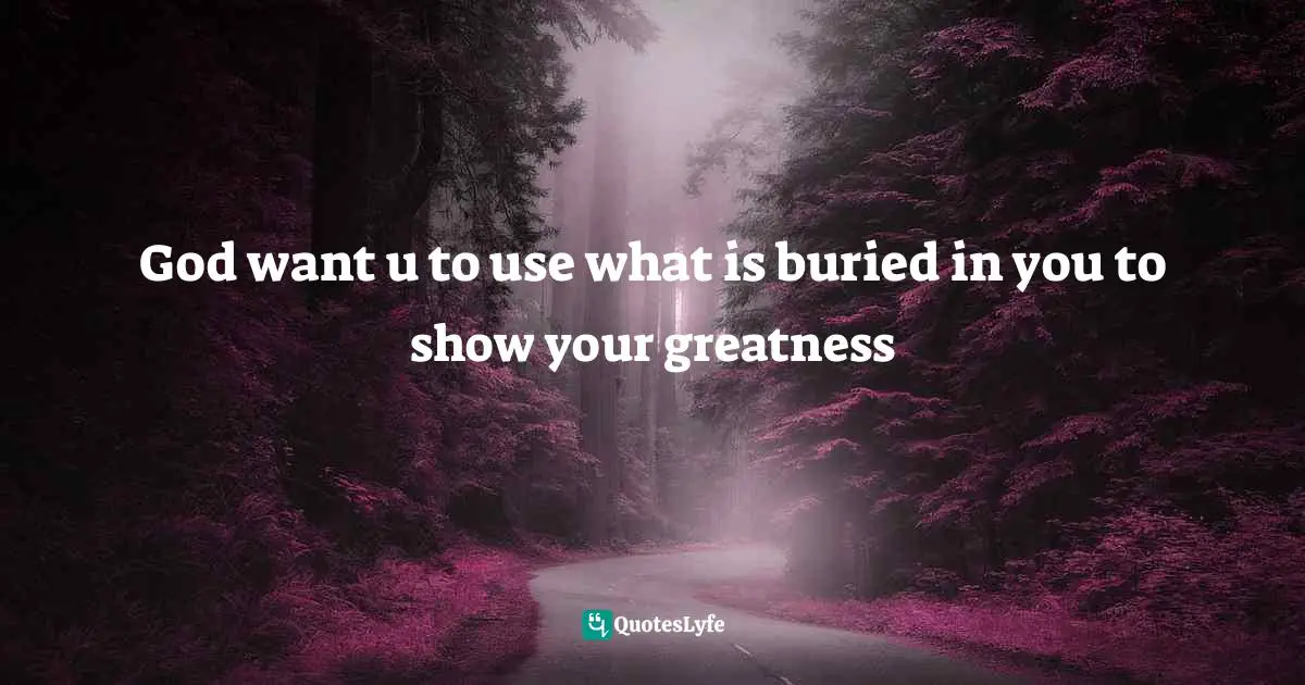 Ikechukwu Joseph, Knowledge, Understanding, Wisdom: The Tripartite Force In The Pursuit Of Divine Access Quotes: "God want u to use what is buried in you to show your greatness"