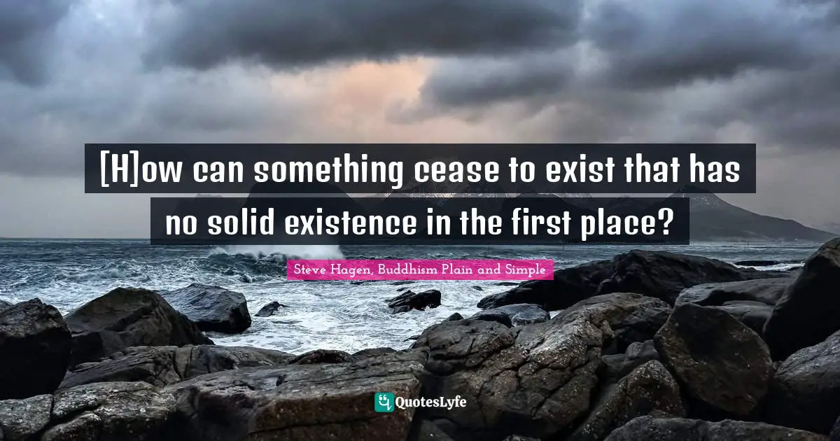 Steve Hagen, Buddhism Plain And Simple Quotes: "[H]ow can something cease to exist that has no solid existence in the first place?"