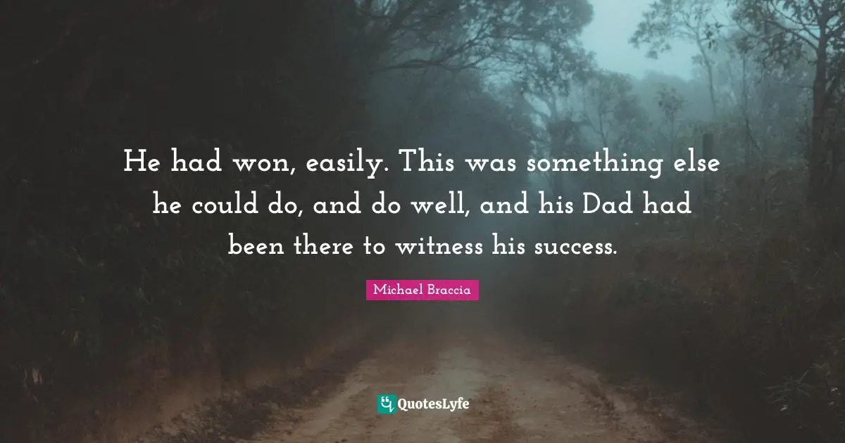 He had won, easily. This was something else he could do, and do well, and his Dad had been there to witness his success.