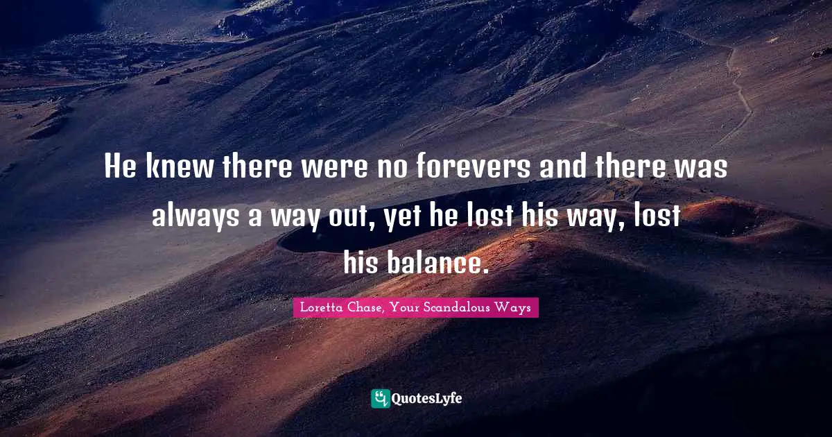 He knew there were no forevers and there was always a way out, yet he lost his way, lost his balance.
