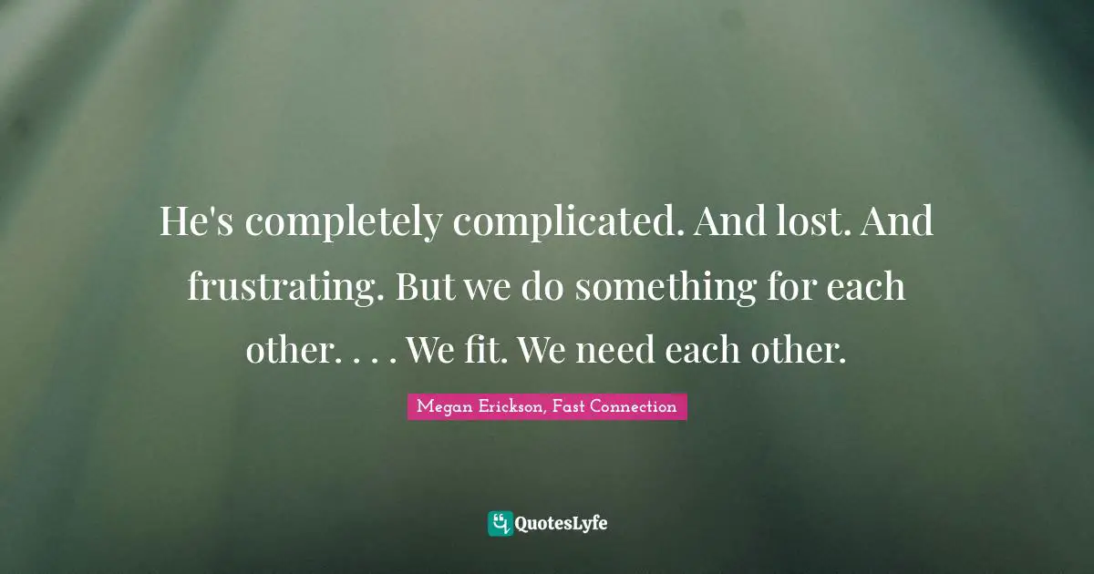 He's completely complicated. And lost. And frustrating. But we do something for each other. . . . We fit. We need each other.