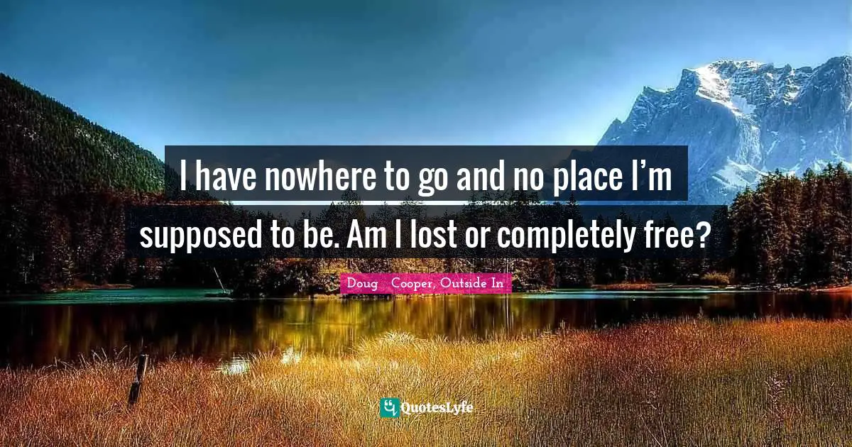 Nowhere To Hide Quotes: "I have nowhere to go and no place I’m supposed to be. Am I lost or completely free?"