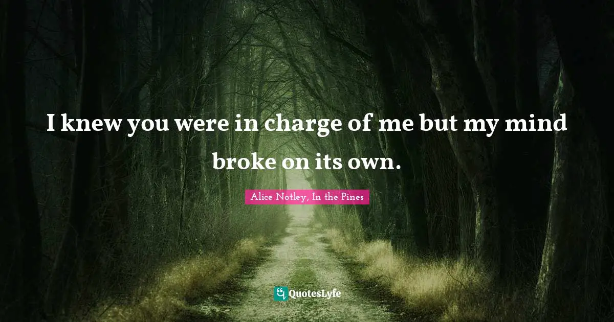 In The Pines Quotes: "I knew you were in charge of me but my mind broke on its own."