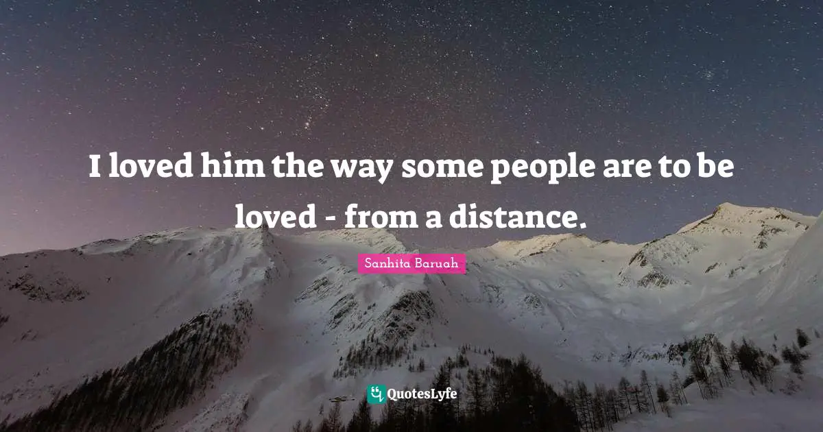 I loved him the way some people are to be loved - from a distance.
