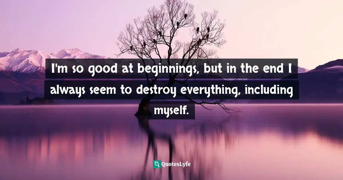 Borderline Quotes: "I'm so good at beginnings, but in the end I always seem to destroy everything, including myself."
