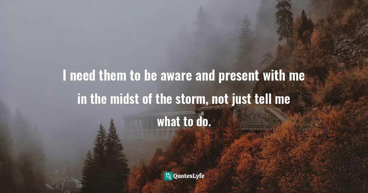 Borderline Quotes: "I need them to be aware and present with me in the midst of the storm, not just tell me what to do."