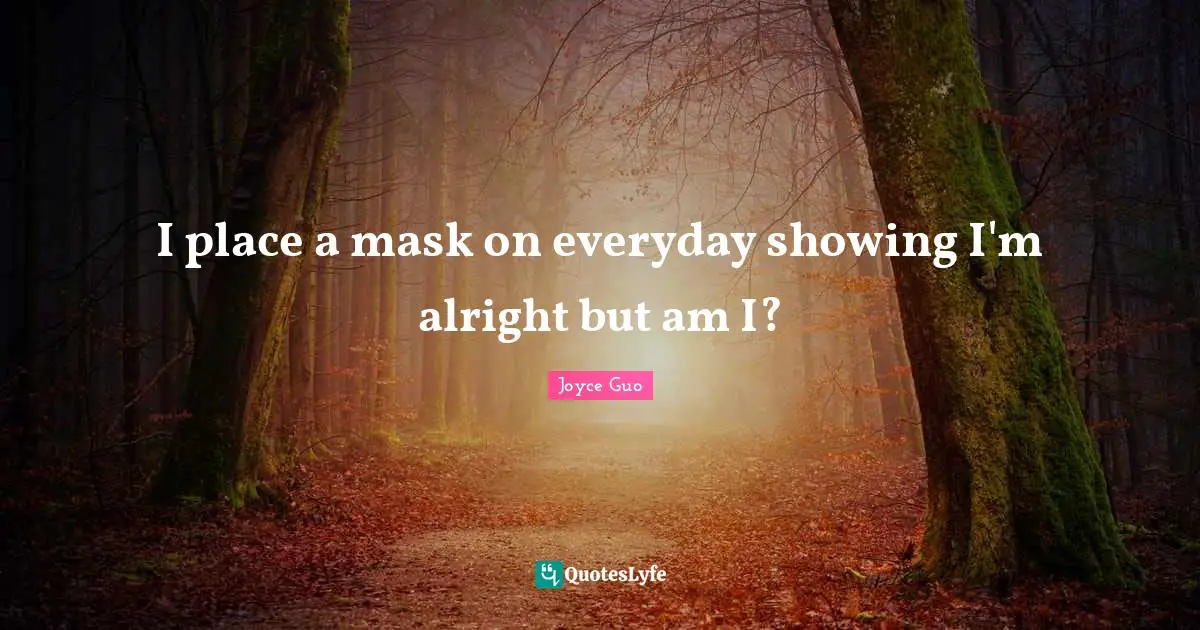 I place a mask on everyday showing I'm alright but am I?