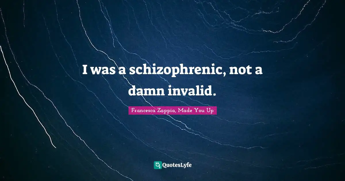 I was a schizophrenic, not a damn invalid.