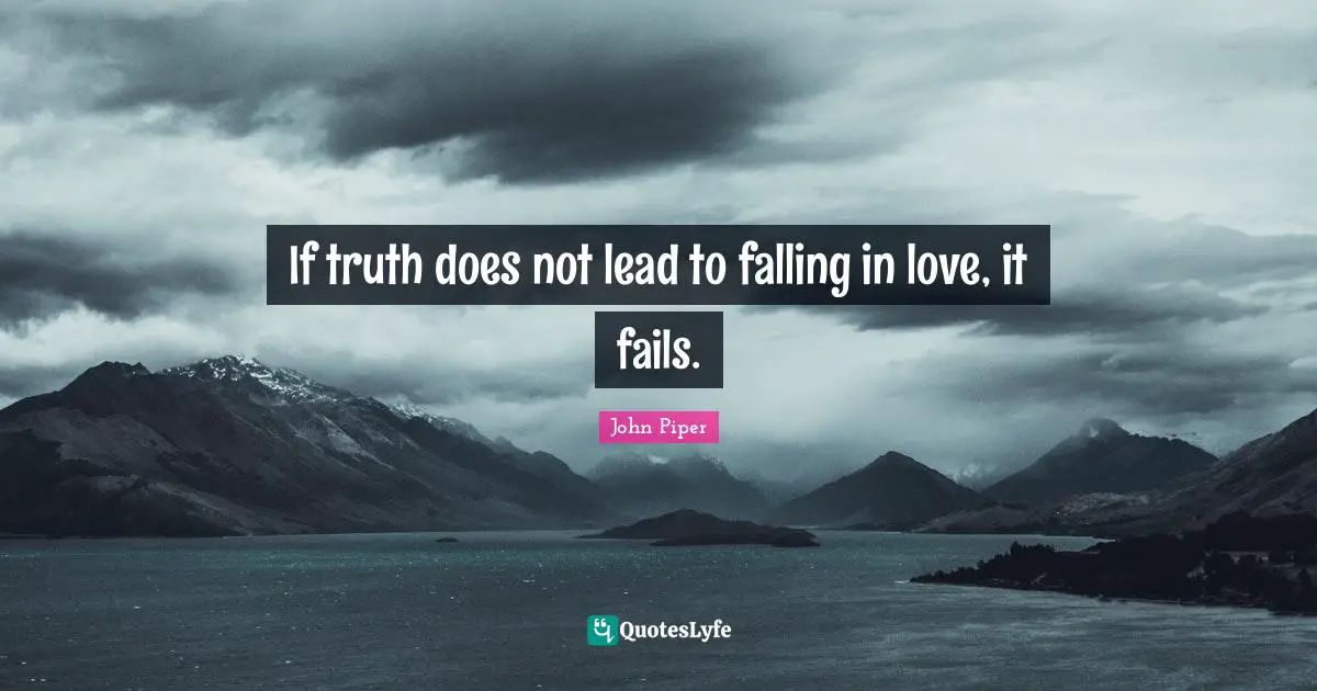 If truth does not lead to falling in love, it fails.