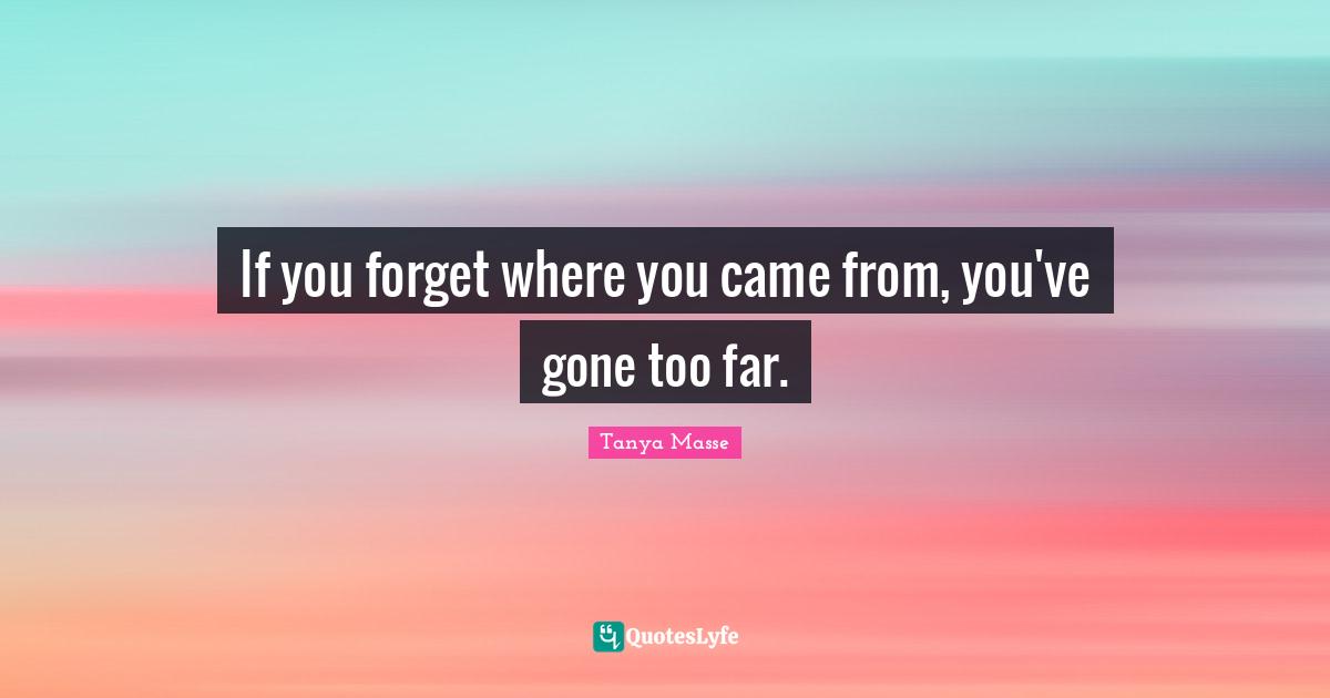 If you forget where you came from, you've gone too far.