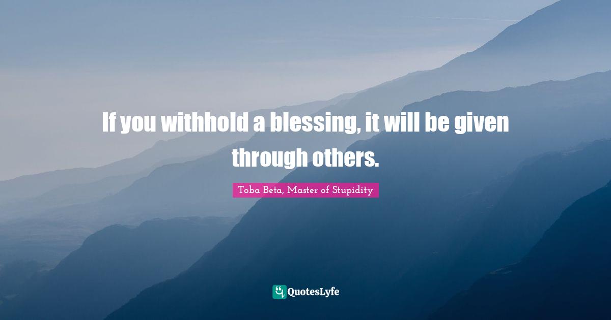 If you withhold a blessing, it will be given through others.