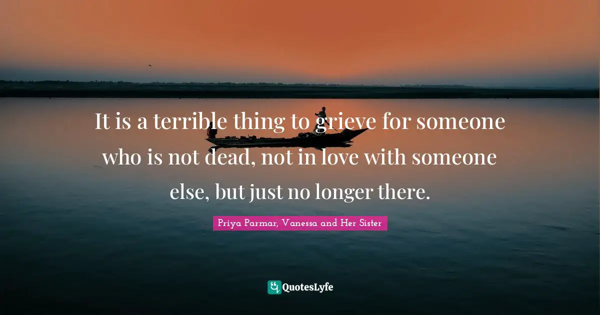 It is a terrible thing to grieve for someone who is not dead, not in love with someone else, but just no longer there.