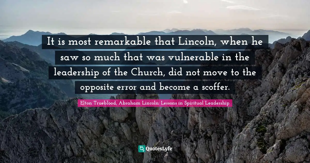 It is most remarkable that Lincoln, when he saw so much that was vulnerable in the leadership of the Church, did not move to the opposite error and become a scoffer.