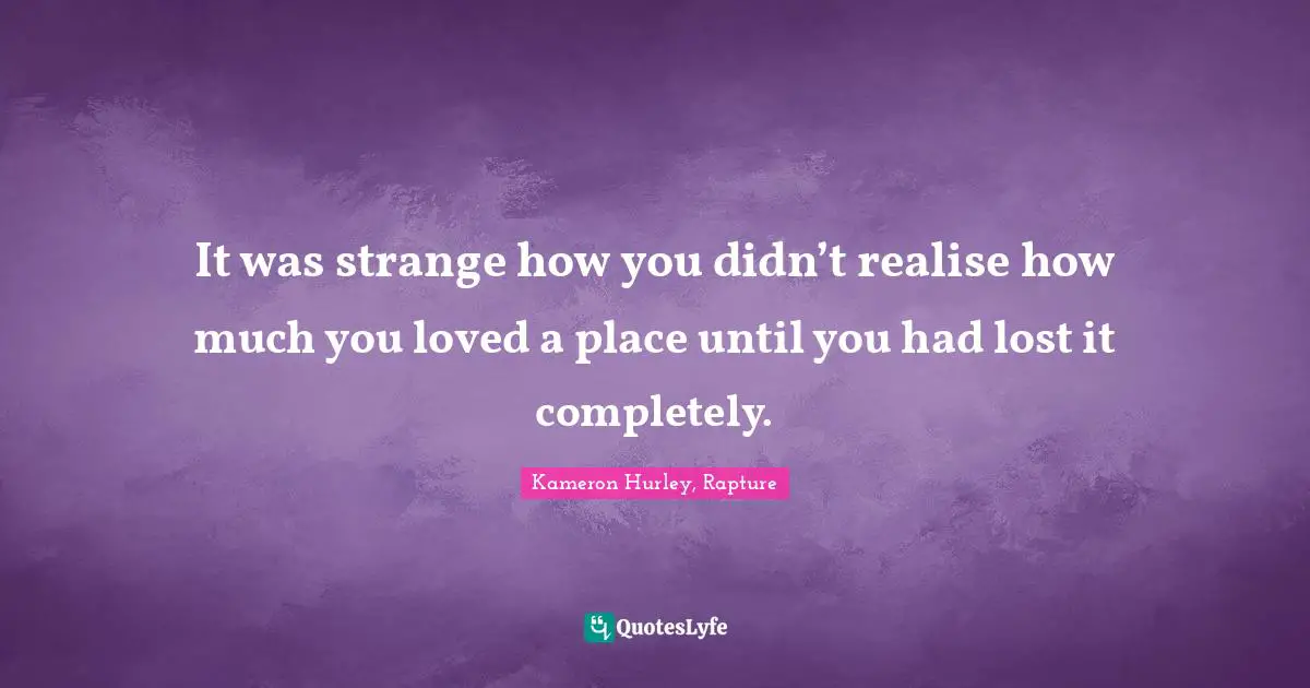 It was strange how you didn’t realise how much you loved a place until you had lost it completely.