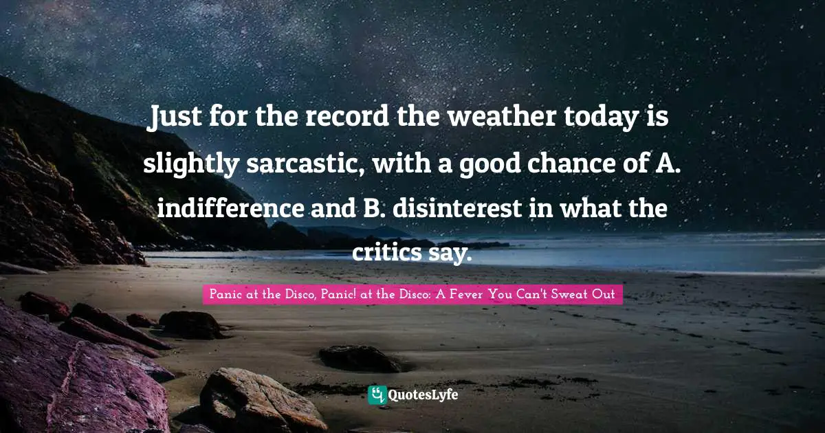 Just for the record the weather today is slightly sarcastic, with a good chance of A. indifference and B. disinterest in what the critics say.