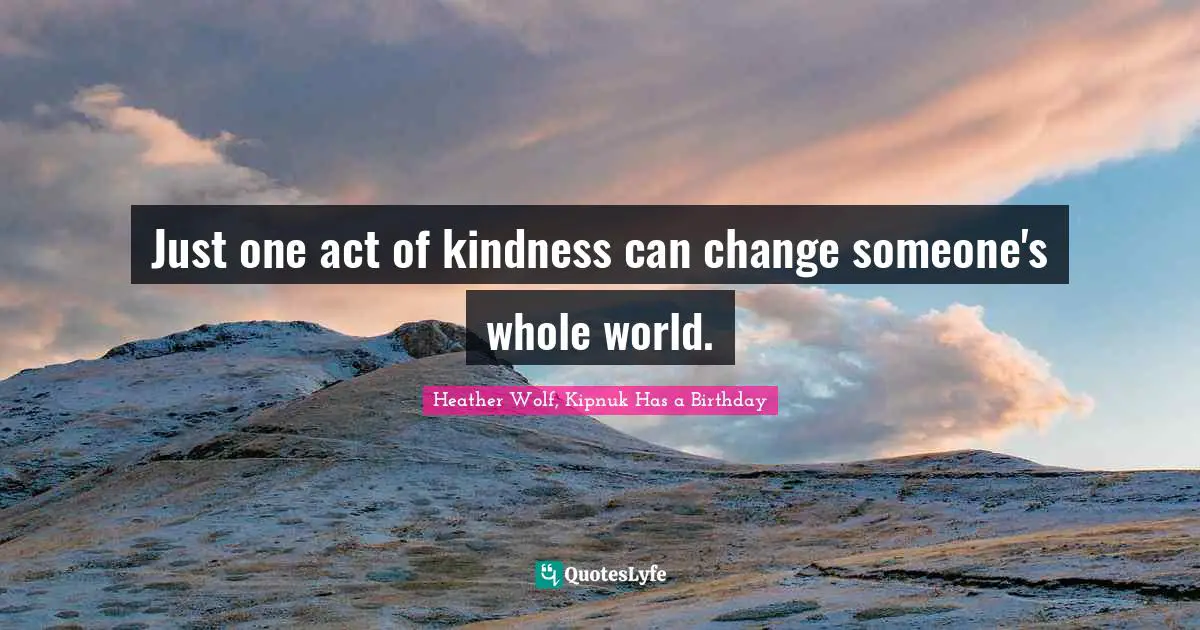 Heather Wolf, Kipnuk Has a Birthday Quotes: Just one act of kindness can change someone's whole world.
