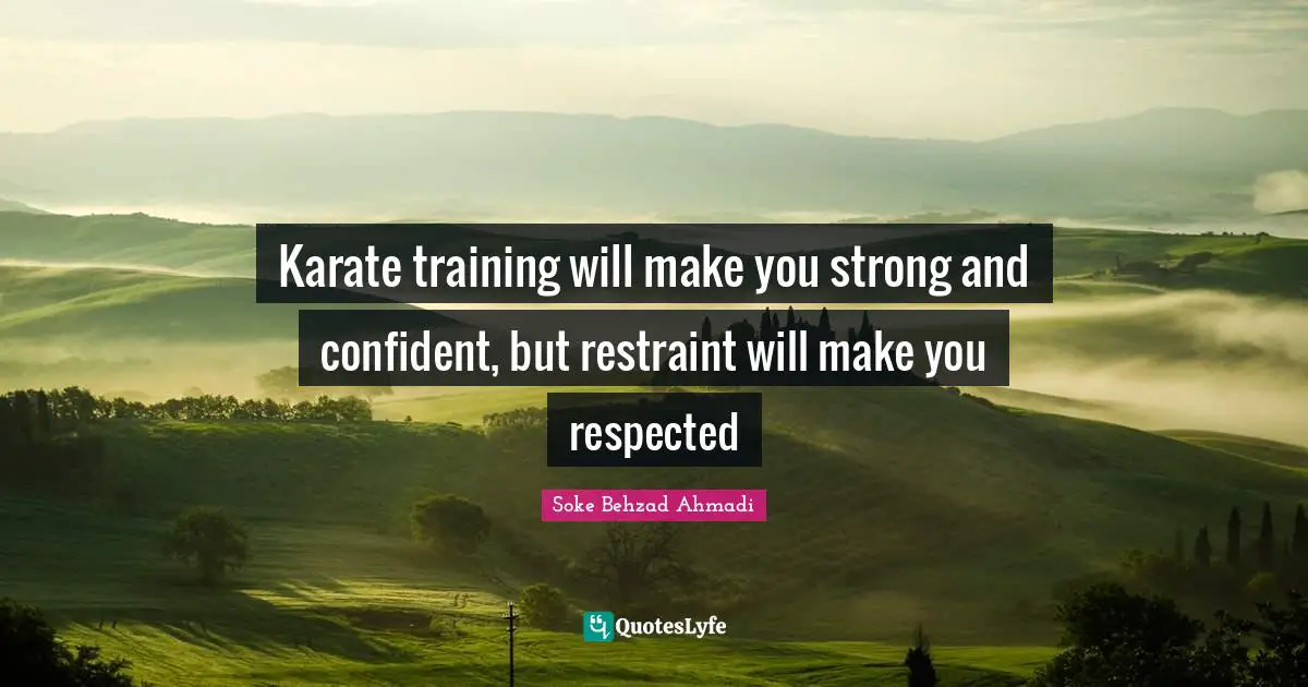 Soke Behzad Ahmadi Quotes: "Karate training will make you strong and confident, but restraint will make you respected"