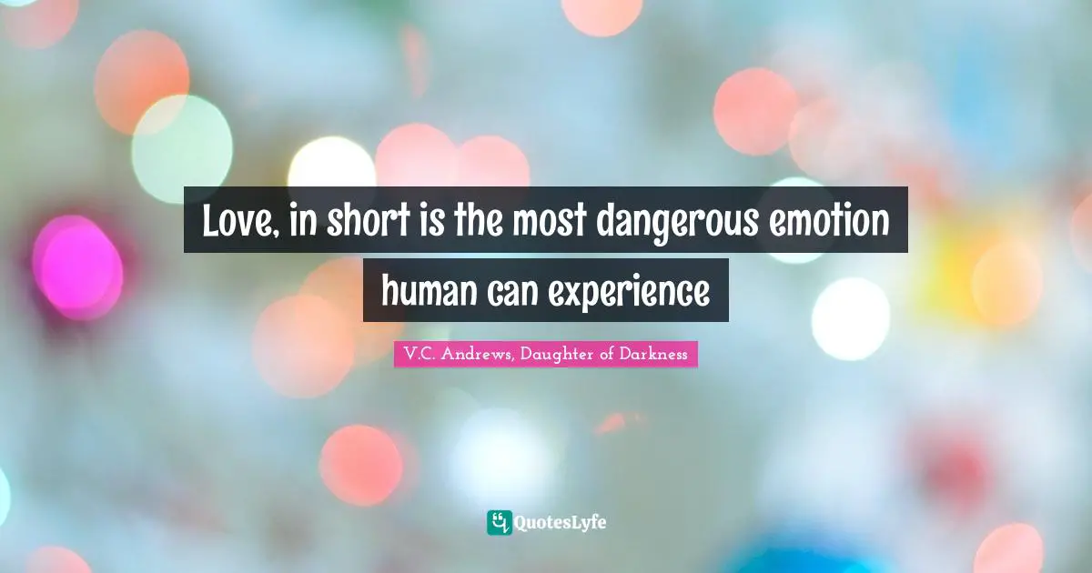 Love, in short is the most dangerous emotion human can experience