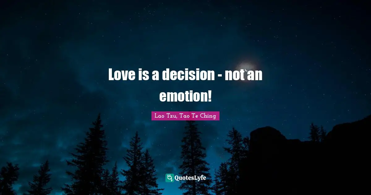 Lao Tzu, Tao Te Ching Quotes: Love is a decision - not an emotion!