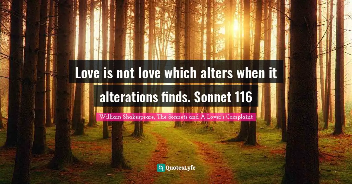 Love is not love which alters when it alterations finds. Sonnet 116