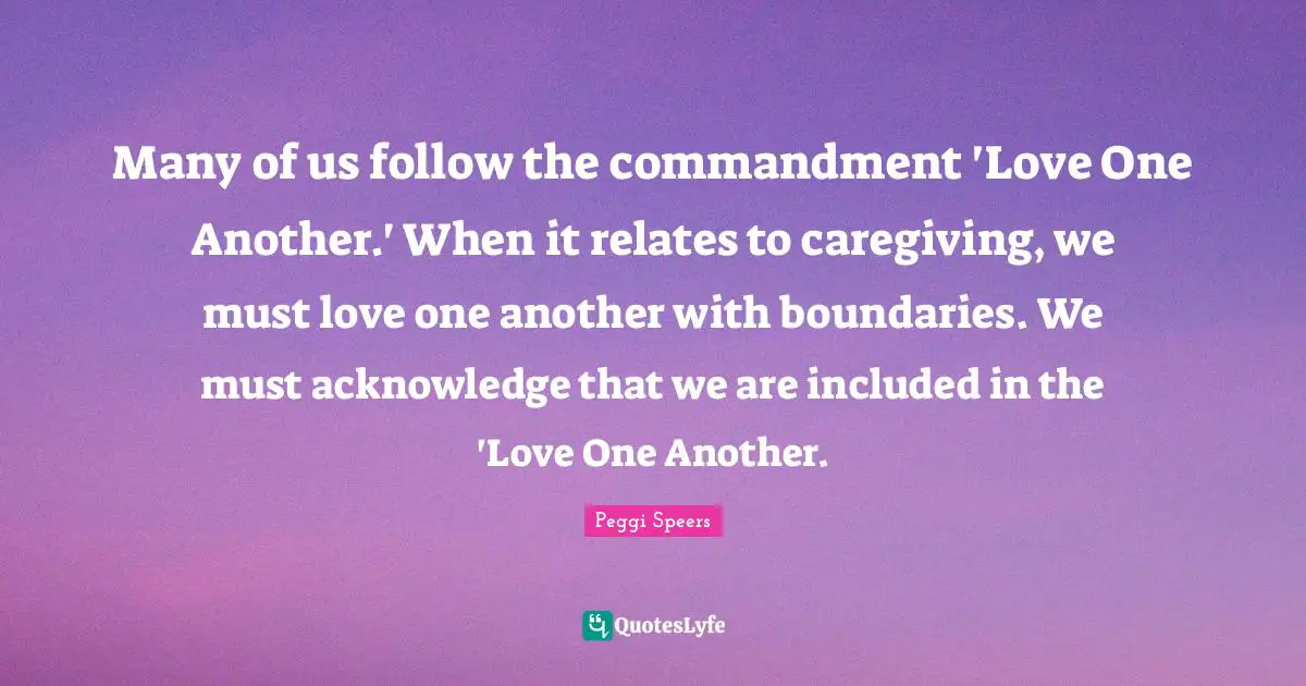 Many of us follow the commandment 'Love One Another.' When it relates to caregiving, we must love one another with boundaries. We must acknowledge that we are included in the 'Love One Another.