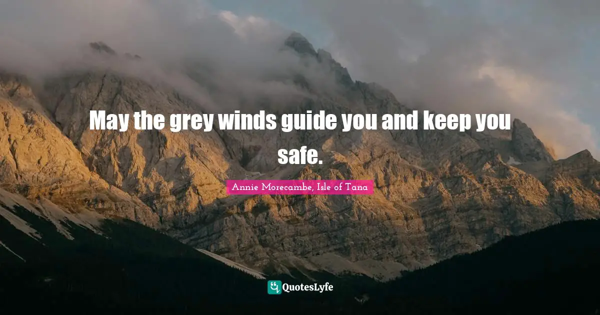 May the grey winds guide you and keep you safe.