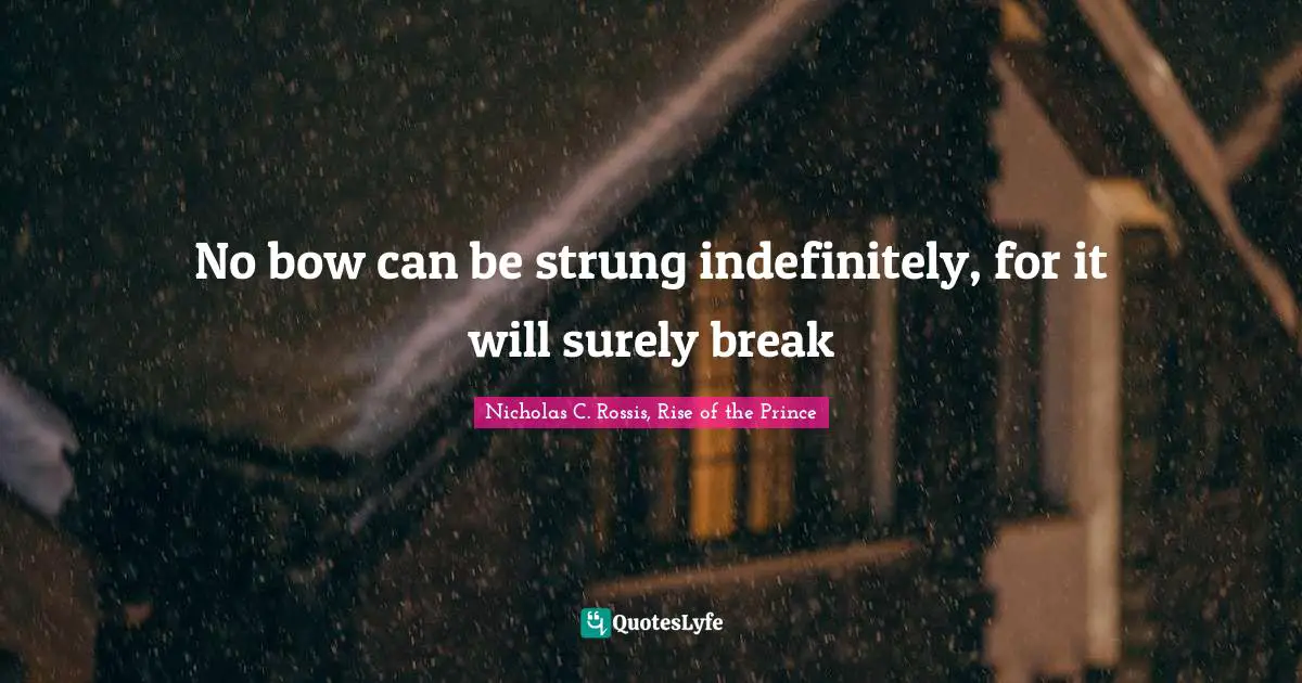 No bow can be strung indefinitely, for it will surely break