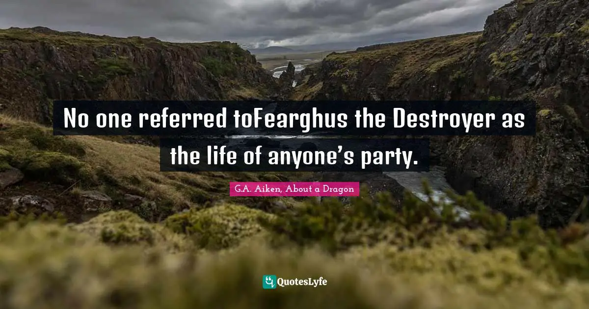 No one referred toFearghus the Destroyer as the life of anyone’s party.