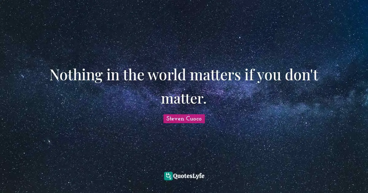 Nothing in the world matters if you don't matter.